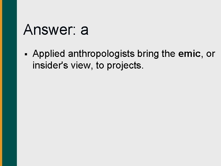 Answer: a § Applied anthropologists bring the emic, or insider's view, to projects. 