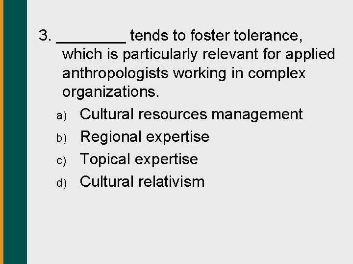 3. ____ tends to foster tolerance, which is particularly relevant for applied anthropologists working