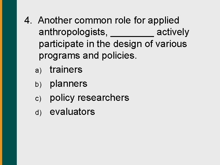 4. Another common role for applied anthropologists, ____ actively participate in the design of