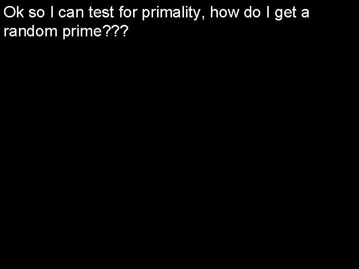 Ok so I can test for primality, how do I get a random prime?