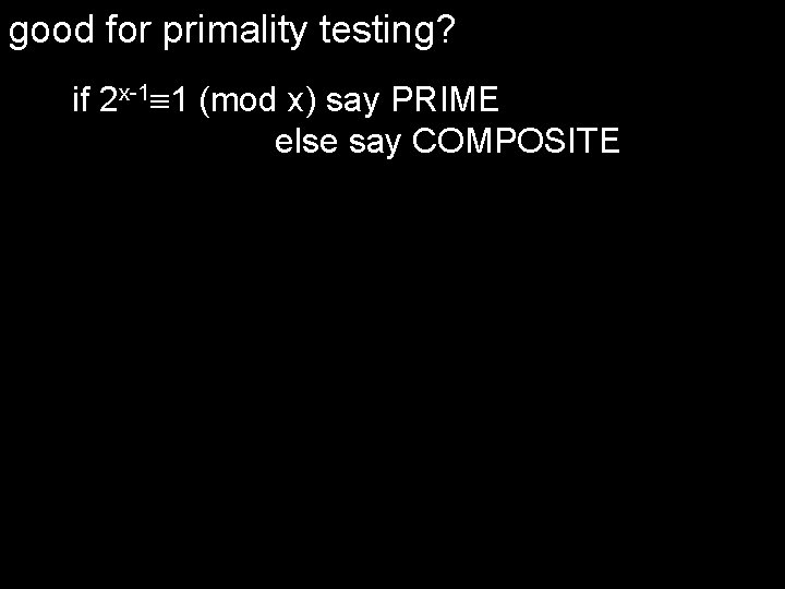 good for primality testing? if 2 x-1 1 (mod x) say PRIME else say