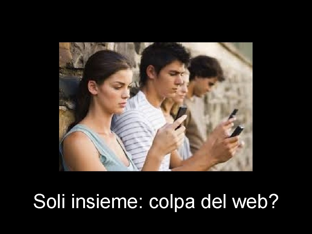 Soli insieme: colpa del web? Soli insieme: colpa del web?