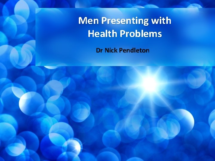 Men Presenting with Health Problems Dr Nick Pendleton 