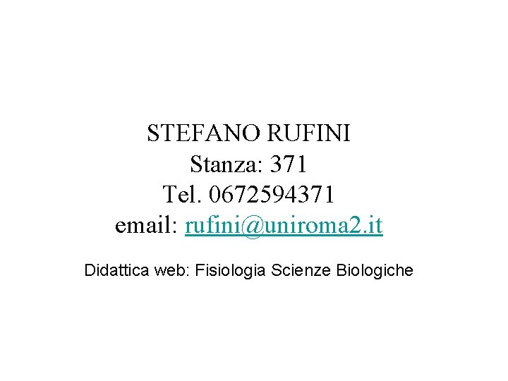 STEFANO RUFINI Stanza: 371 Tel. 0672594371 email: rufini@uniroma 2. it Didattica web: Fisiologia Scienze
