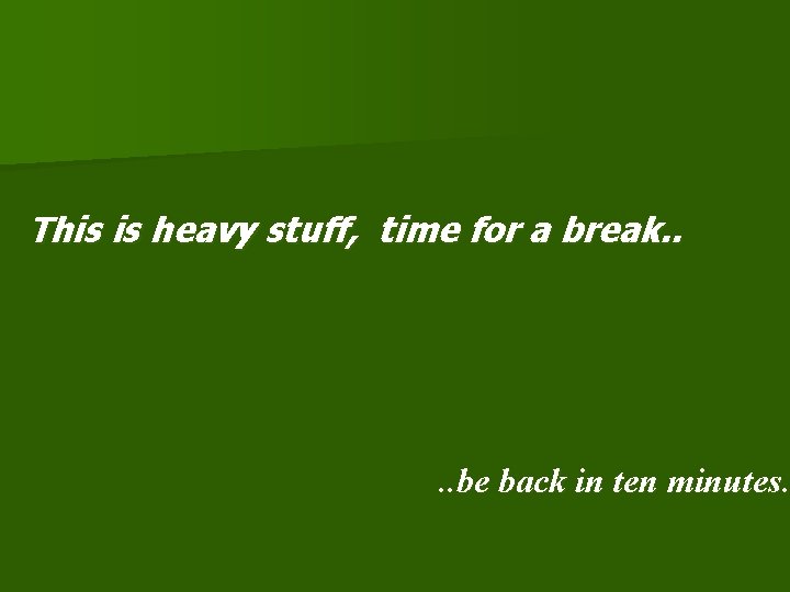 This is heavy stuff, time for a break. . be back in ten minutes. This is heavy stuff, time for a break. . be back in ten minutes.