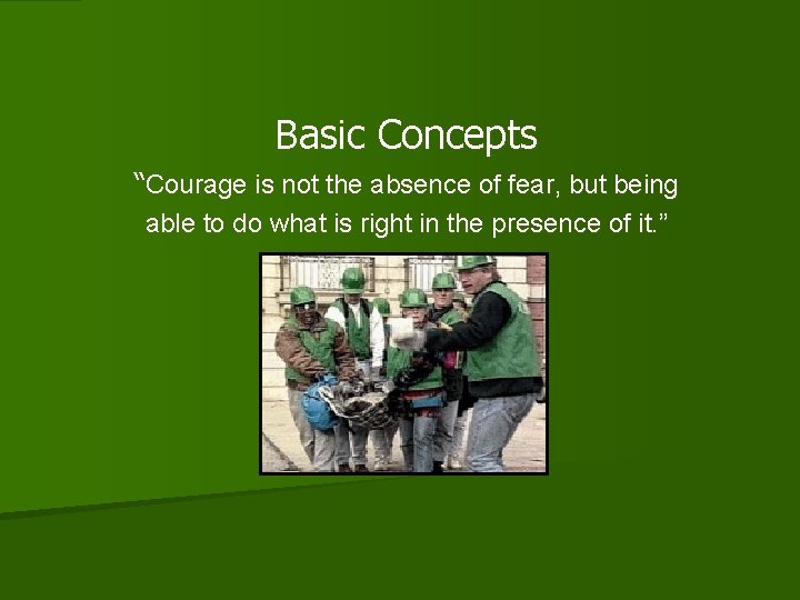 Basic Concepts “Courage is not the absence of fear, but being able to do