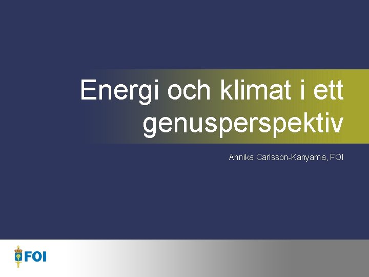 Energi och klimat i ett genusperspektiv Annika Carlsson-Kanyama, FOI 