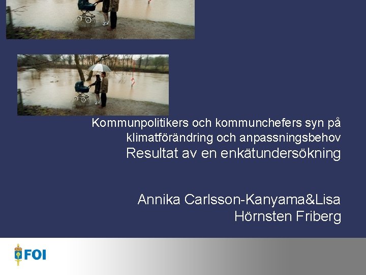 Kommunpolitikers och kommunchefers syn på klimatförändring och anpassningsbehov Resultat av en enkätundersökning Annika Carlsson-Kanyama&Lisa