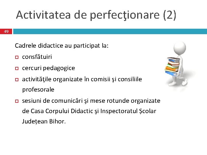 Activitatea de perfecţionare (2) 49 Cadrele didactice au participat la: consfătuiri cercuri pedagogice activităţile