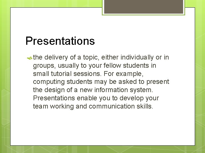 Presentations the delivery of a topic, either individually or in groups, usually to your