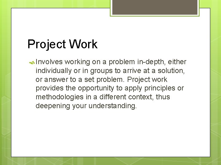 Project Work Involves working on a problem in-depth, either individually or in groups to