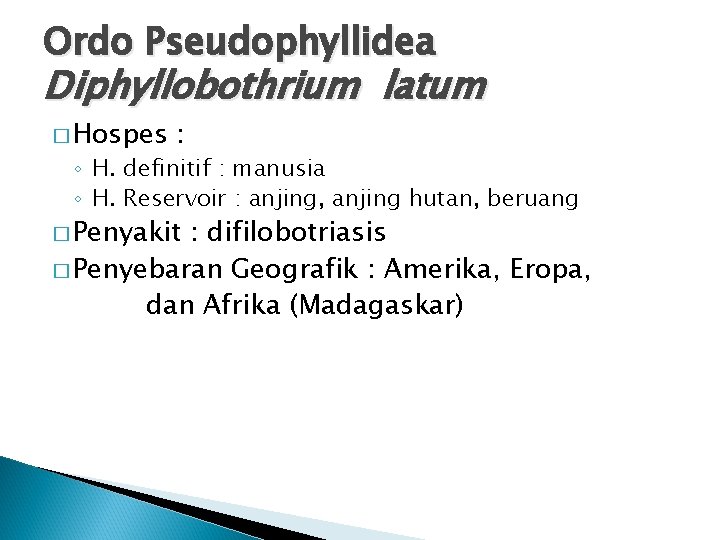 Ordo Pseudophyllidea Diphyllobothrium latum � Hospes : ◦ H. definitif : manusia ◦ H. Ordo Pseudophyllidea Diphyllobothrium latum � Hospes : ◦ H. definitif : manusia ◦ H.