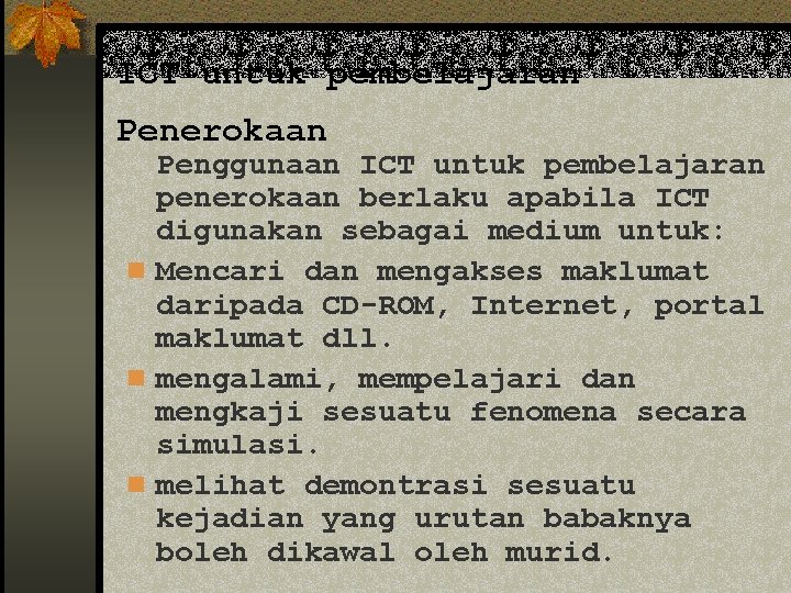 ICT untuk pembelajaran Penerokaan Penggunaan ICT untuk pembelajaran penerokaan berlaku apabila ICT digunakan sebagai