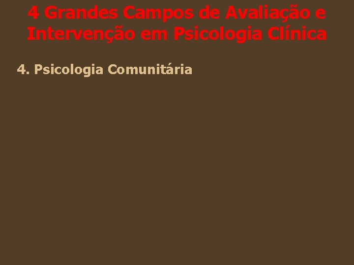 4 Grandes Campos de Avaliação e Intervenção em Psicologia Clínica 4. Psicologia Comunitária 4 Grandes Campos de Avaliação e Intervenção em Psicologia Clínica 4. Psicologia Comunitária