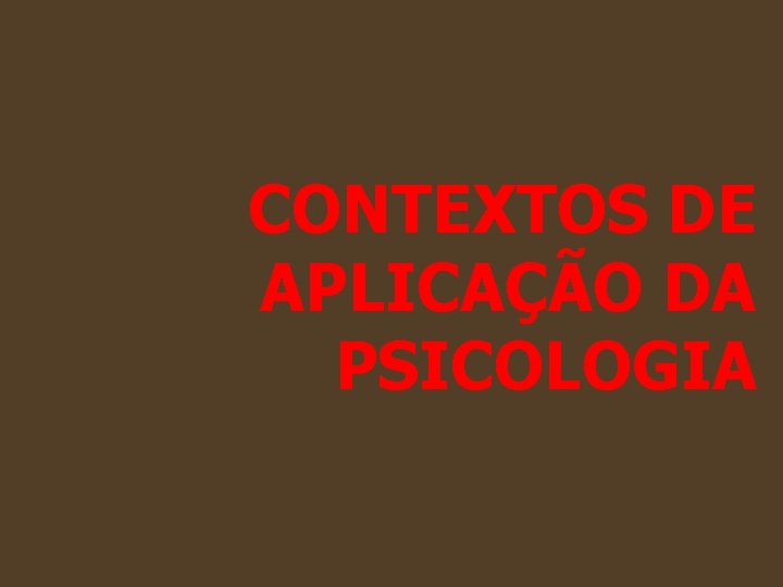 CONTEXTOS DE APLICAÇÃO DA PSICOLOGIA CONTEXTOS DE APLICAÇÃO DA PSICOLOGIA