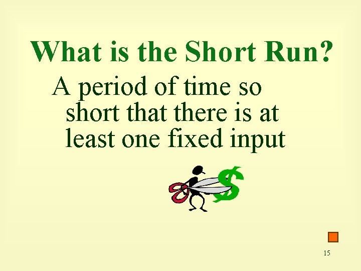 What is the Short Run? A period of time so short that there is