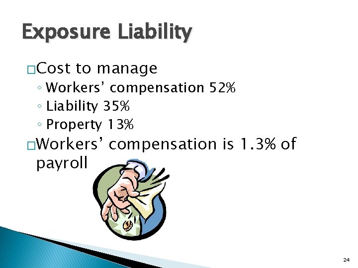 Exposure Liability �Cost to manage ◦ Workers’ compensation 52% ◦ Liability 35% ◦ Property