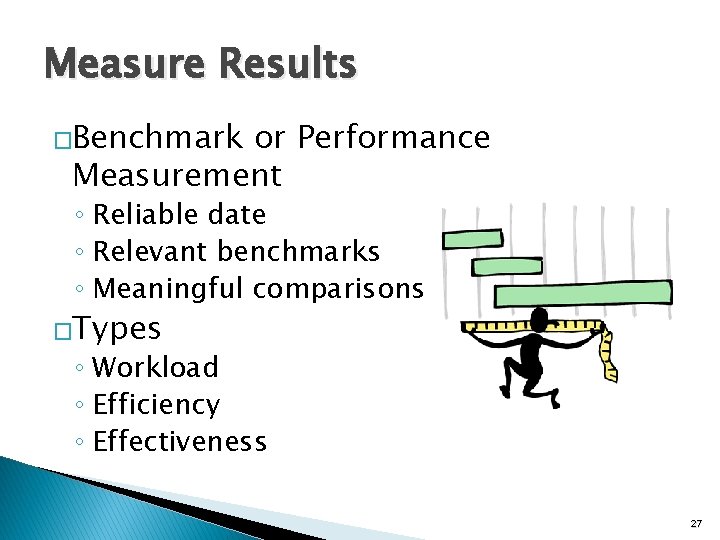 Measure Results �Benchmark or Performance Measurement ◦ Reliable date ◦ Relevant benchmarks ◦ Meaningful
