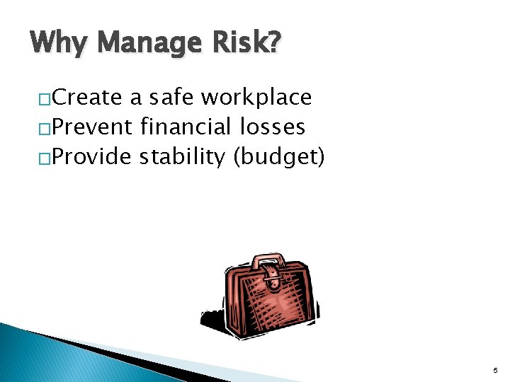 Why Manage Risk? �Create a safe workplace �Prevent financial losses �Provide stability (budget) 5