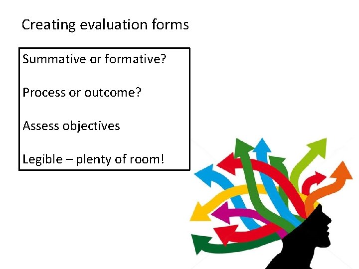 Creating evaluation forms Summative or formative? Process or outcome? Assess objectives Legible – plenty Creating evaluation forms Summative or formative? Process or outcome? Assess objectives Legible – plenty
