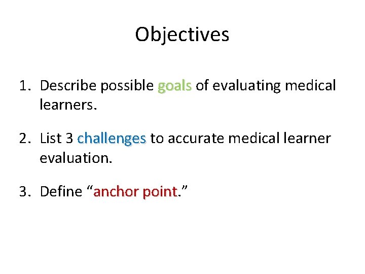 Objectives 1. Describe possible goals of evaluating medical learners. 2. List 3 challenges to Objectives 1. Describe possible goals of evaluating medical learners. 2. List 3 challenges to