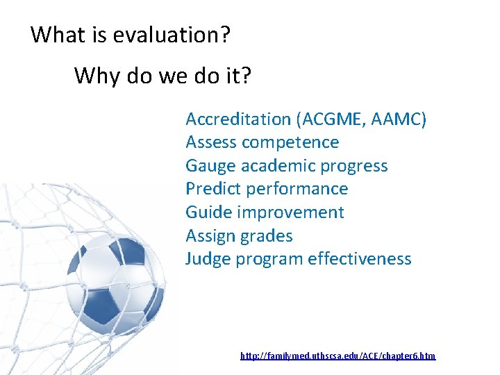 What is evaluation? Why do we do it? Accreditation (ACGME, AAMC) Assess competence Gauge What is evaluation? Why do we do it? Accreditation (ACGME, AAMC) Assess competence Gauge