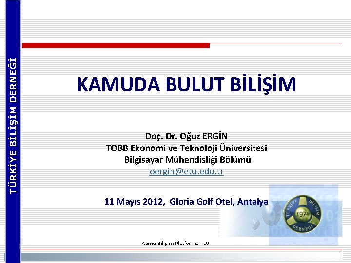 TÜRKİYE BİLİŞİM DERNEĞİ KAMUDA BULUT BİLİŞİM Doç. Dr. Oğuz ERGİN TOBB Ekonomi ve Teknoloji