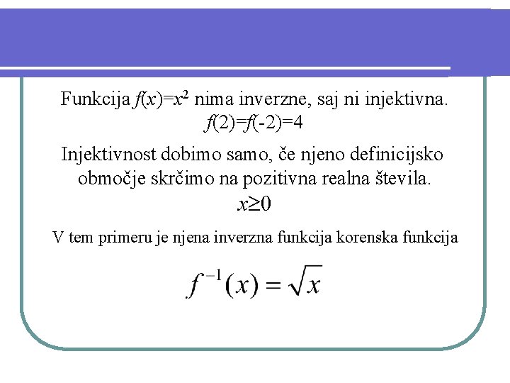 Funkcija f(x)=x 2 nima inverzne, saj ni injektivna. f(2)=f(-2)=4 Injektivnost dobimo samo, če njeno