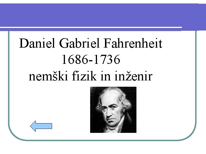 Daniel Gabriel Fahrenheit 1686 -1736 nemški fizik in inženir 