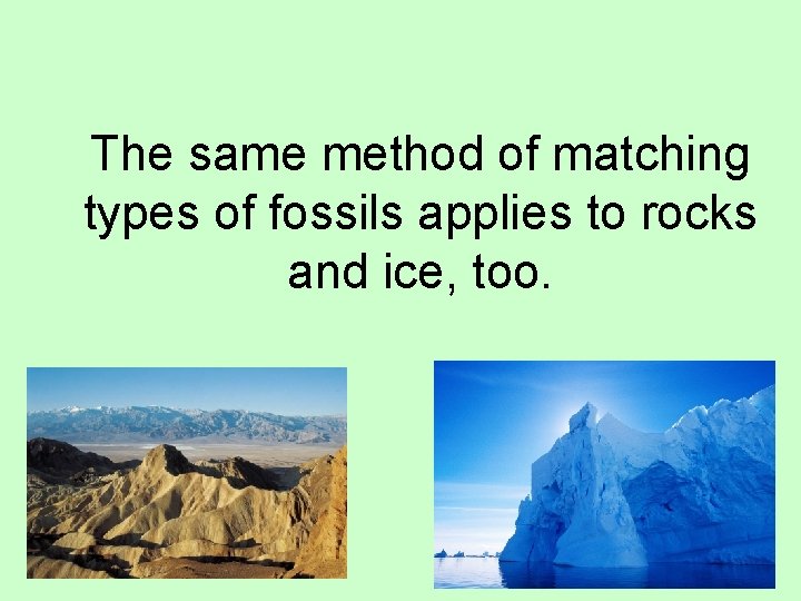 The same method of matching types of fossils applies to rocks and ice, too.