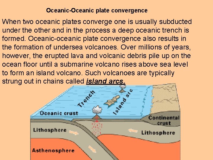 Oceanic-Oceanic plate convergence When two oceanic plates converge one is usually subducted under the