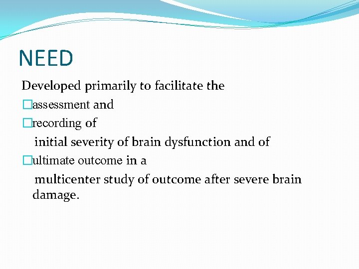NEED Developed primarily to facilitate the �assessment and �recording of initial severity of brain