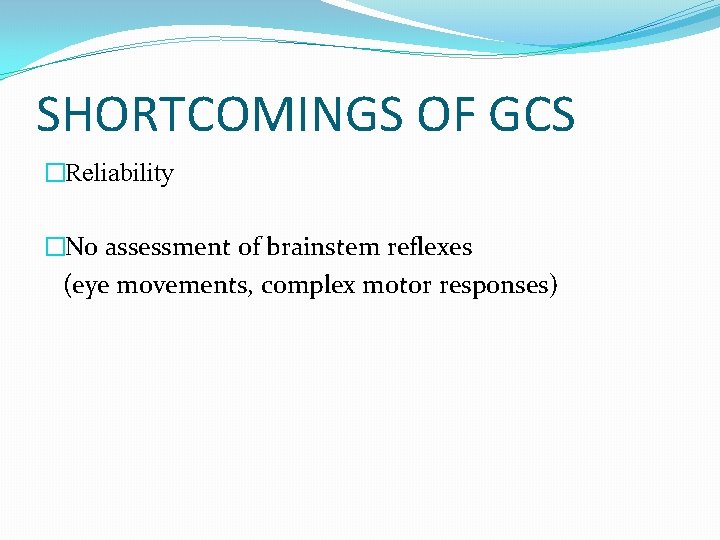 SHORTCOMINGS OF GCS �Reliability �No assessment of brainstem reflexes (eye movements, complex motor responses)