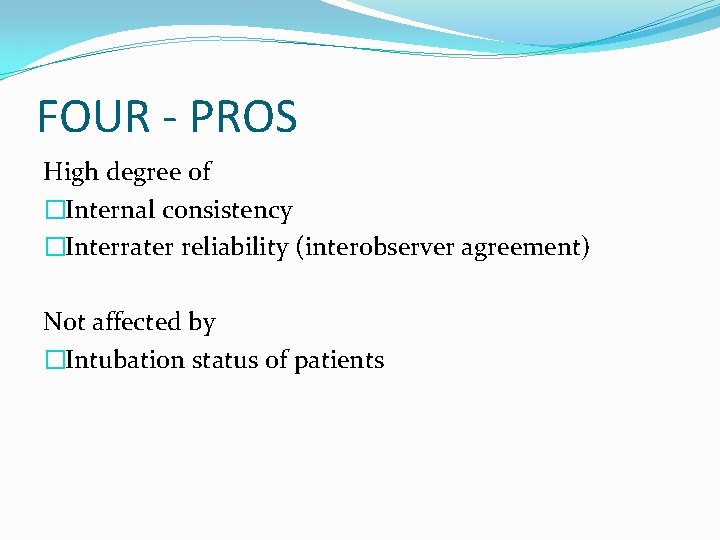 FOUR - PROS High degree of �Internal consistency �Interrater reliability (interobserver agreement) Not affected