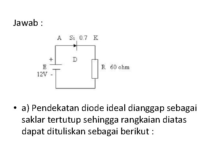 Jawab : • a) Pendekatan diode ideal dianggap sebagai saklar tertutup sehingga rangkaian diatas Jawab : • a) Pendekatan diode ideal dianggap sebagai saklar tertutup sehingga rangkaian diatas