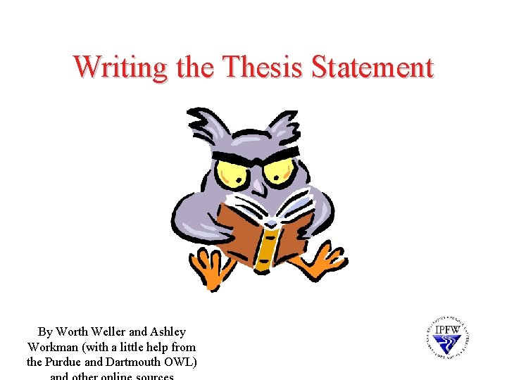 Writing the Thesis Statement By Worth Weller and Ashley Workman (with a little help