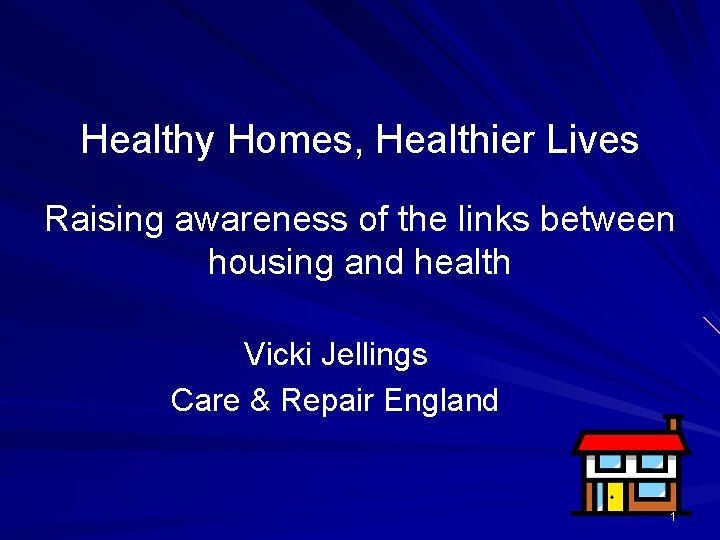 Healthy Homes, Healthier Lives Raising awareness of the links between housing and health Vicki Healthy Homes, Healthier Lives Raising awareness of the links between housing and health Vicki