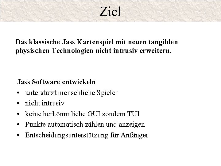 Ziel Das klassische Jass Kartenspiel mit neuen tangiblen physischen Technologien nicht intrusiv erweitern. Jass