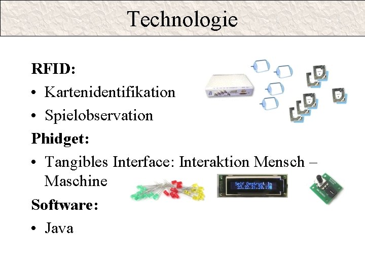 Technologie RFID: • Kartenidentifikation • Spielobservation Phidget: • Tangibles Interface: Interaktion Mensch – Maschine