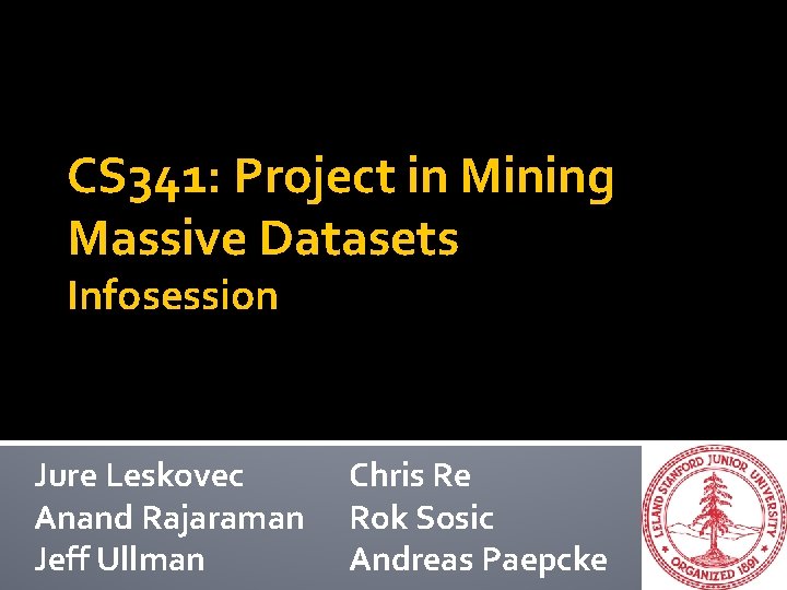CS 341: Project in Mining Massive Datasets Infosession Jure Leskovec Anand Rajaraman Jeff Ullman