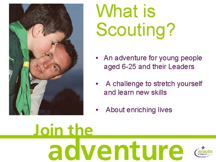 What is Scouting? • An adventure for young people aged 6 -25 and their