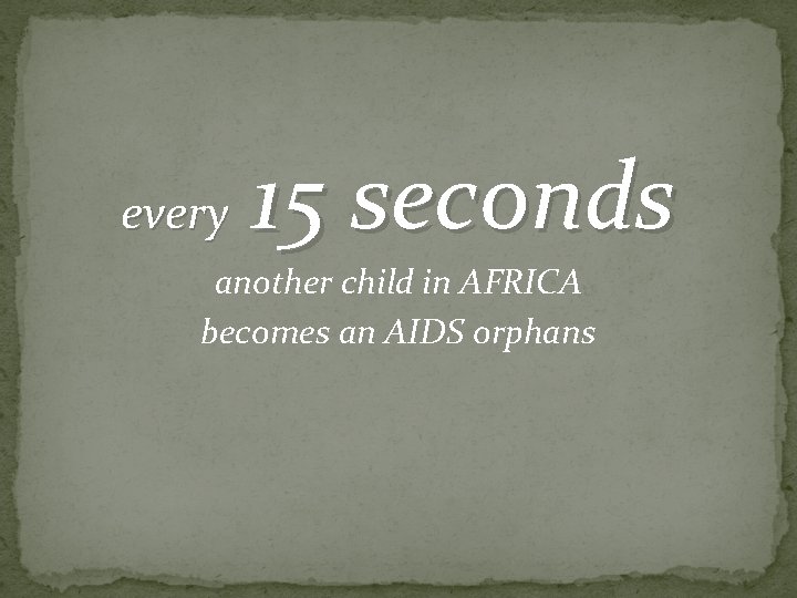 every 15 seconds another child in AFRICA becomes an AIDS orphans 