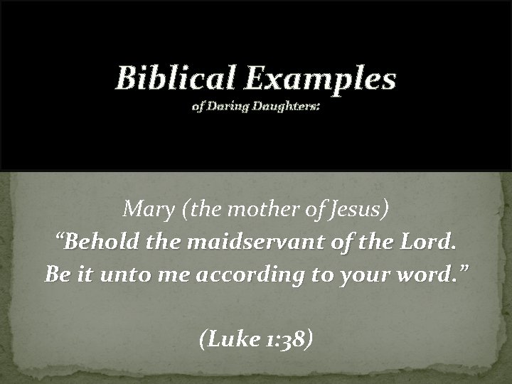 Biblical Examples of Daring Daughters: Mary (the mother of Jesus) “Behold the maidservant of