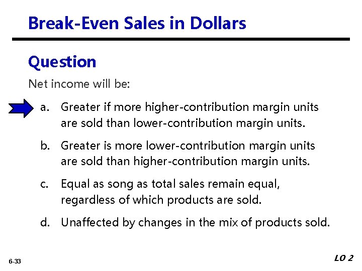 Break-Even Sales in Dollars Question Net income will be: a. Greater if more higher-contribution