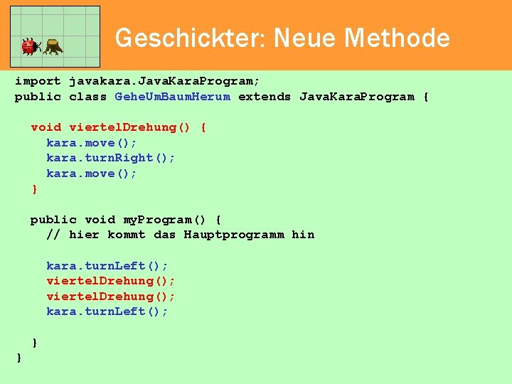 Geschickter: Neue Methode import javakara. Java. Kara. Program; public class Gehe. Um. Baum. Herum