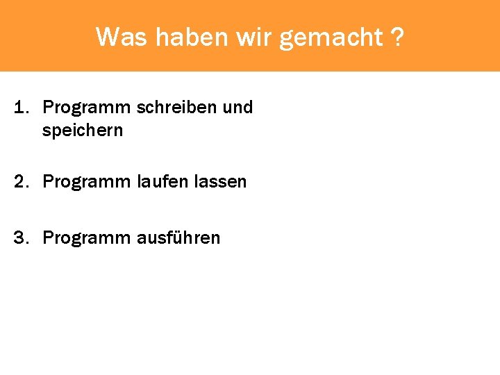 Was haben wir gemacht ? 1. Programm schreiben und speichern 2. Programm laufen lassen