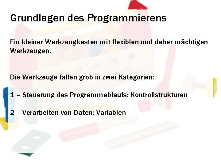 Grundlagen des Programmierens Ein kleiner Werkzeugkasten mit flexiblen und daher mächtigen Werkzeugen. Die Werkzeuge