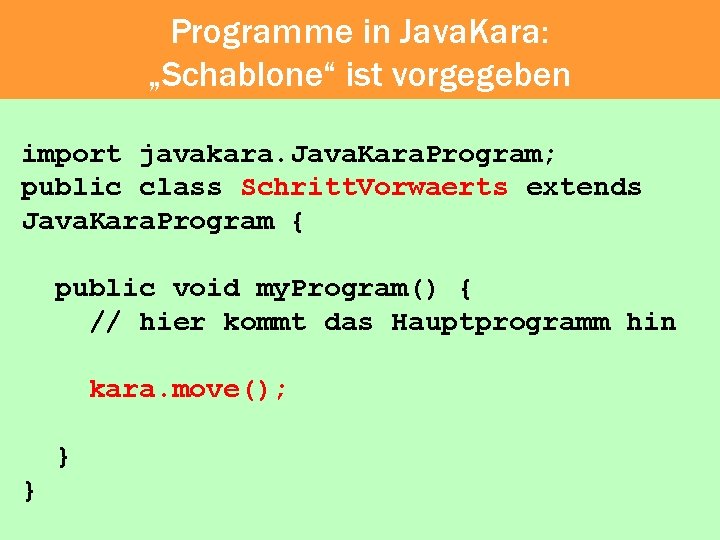 Programme in Java. Kara: „Schablone“ ist vorgegeben import javakara. Java. Kara. Program; public class