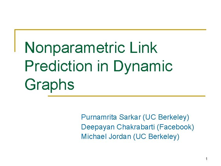 Nonparametric Link Prediction in Dynamic Graphs Purnamrita Sarkar (UC Berkeley) Deepayan Chakrabarti (Facebook) Michael