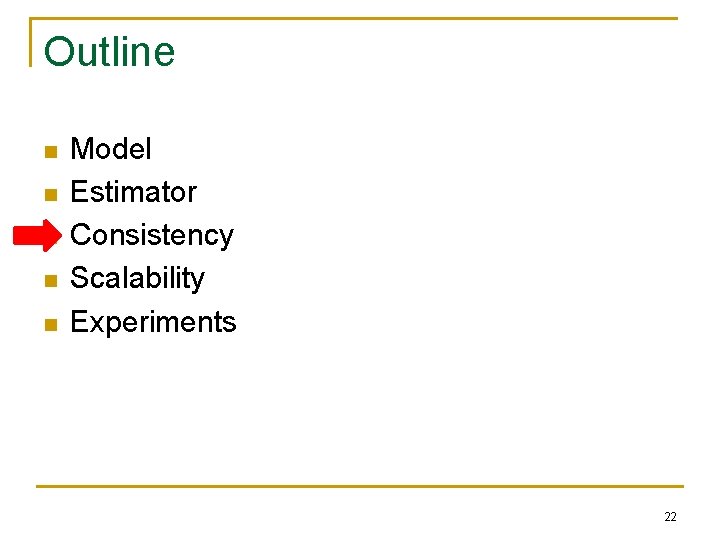 Outline n n n Model Estimator Consistency Scalability Experiments 22 